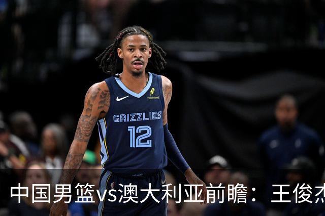 中国男篮vs澳大利亚前瞻：王俊杰徐昕或领衔年轻阵容 杨瀚森无缘大名单